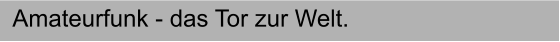 Amateurfunk - das Tor zur Welt.